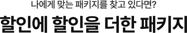 나에게 맞는 패키지를 찾고 있다면? 할인에 할인을 더한 패키지